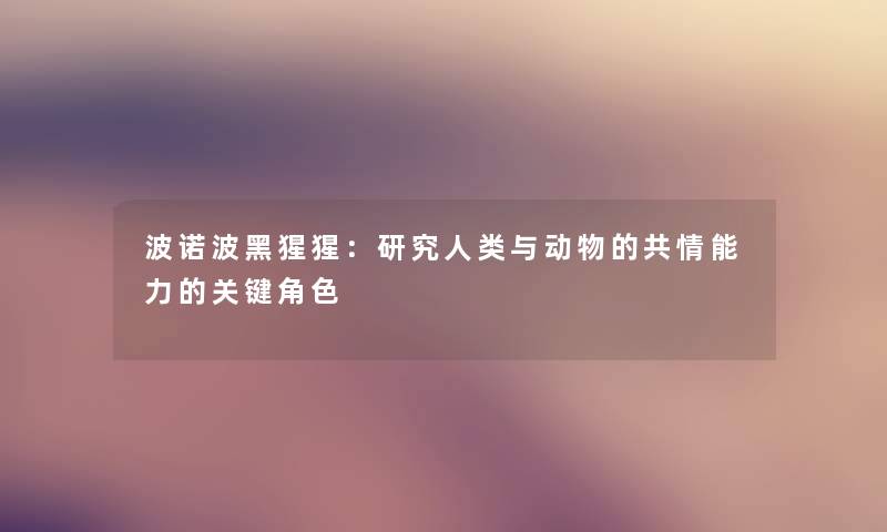 波诺波黑猩猩:研究与动物的共情能力的关键角色 波诺波黑猩猩:研究与动物的共情能力的关键角色