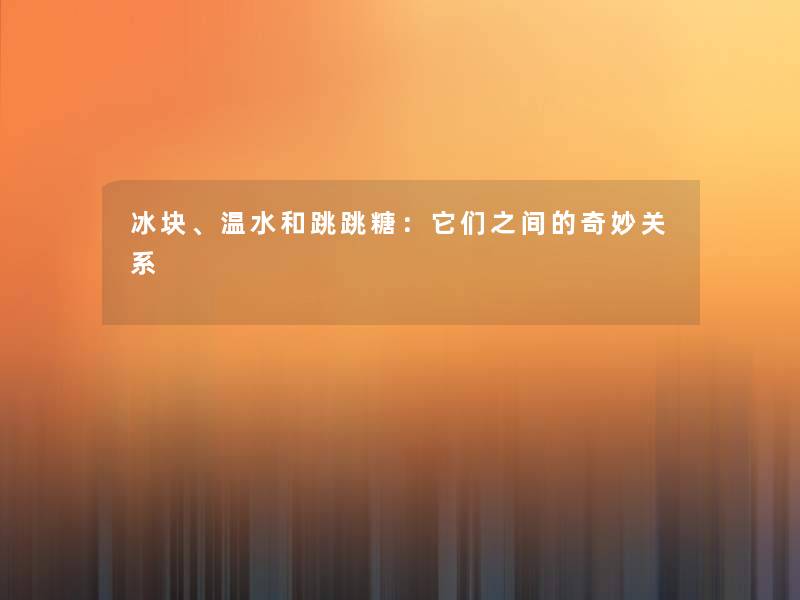 冰块、温水和跳跳糖:它们之间的奇妙关系 冰块、温水和跳跳糖:它们之间的奇妙关系