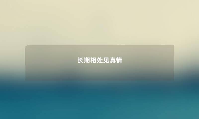 长期相处见真情 长期相处见真情