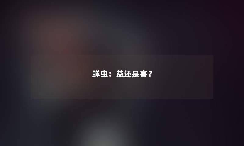 蝉虫:益还是害? 蝉虫:益还是害?