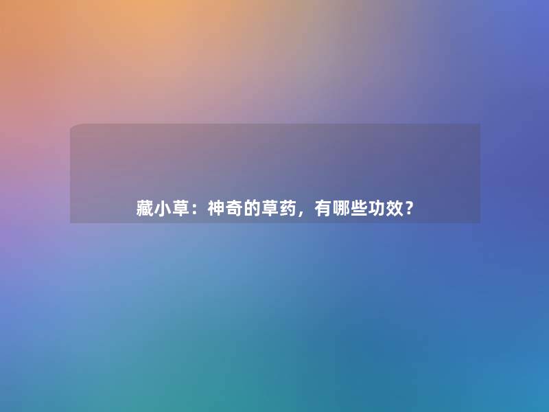 藏小草:神奇的草药,有哪些功效? 藏小草:神奇的草药,有哪些功效?