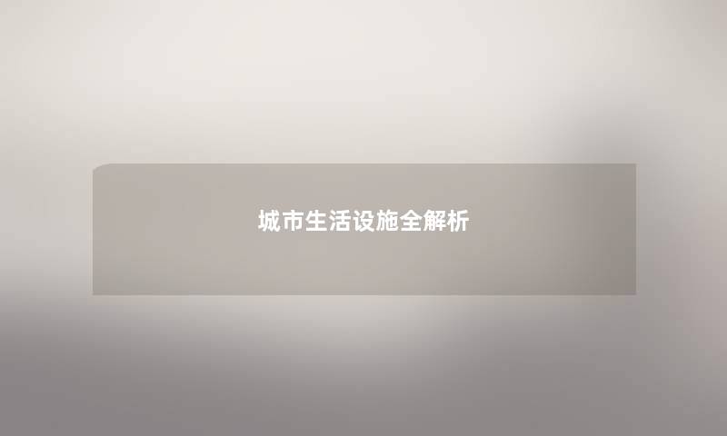 城市生活设施全解析 城市生活设施全解析