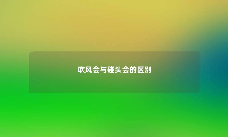 吹风会与碰头会的区别