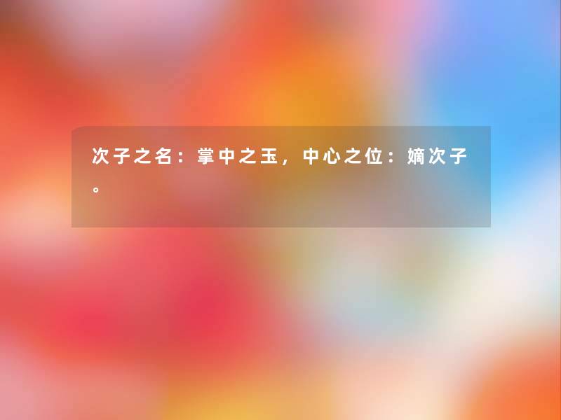 次子之名:掌中之玉,中心之位:嫡次子。 次子之名:掌中之玉,中心之位:嫡次子。