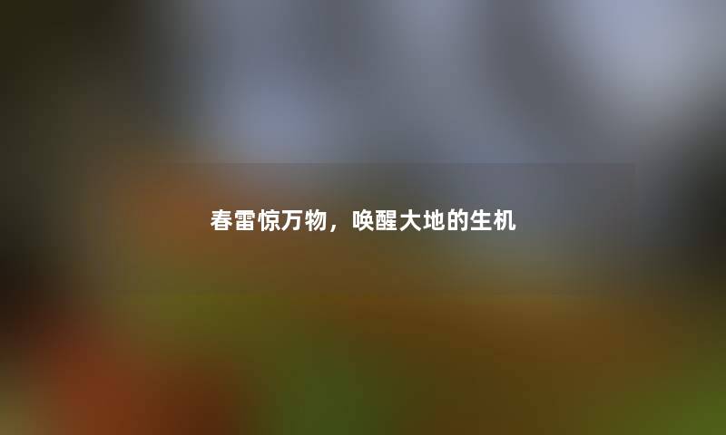 春雷惊万物,唤醒大地的生机 春雷惊万物,唤醒大地的生机