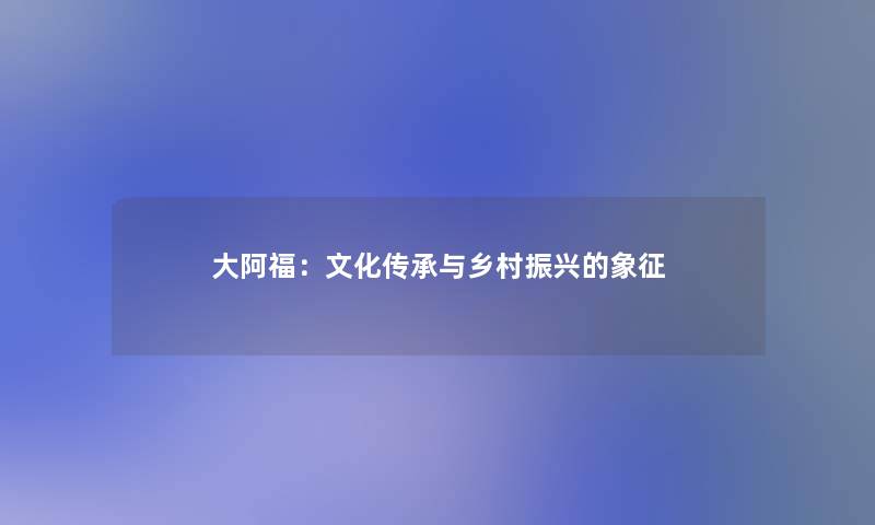 大阿福:文化传承与乡村振兴的象征 大阿福:文化传承与乡村振兴的象征