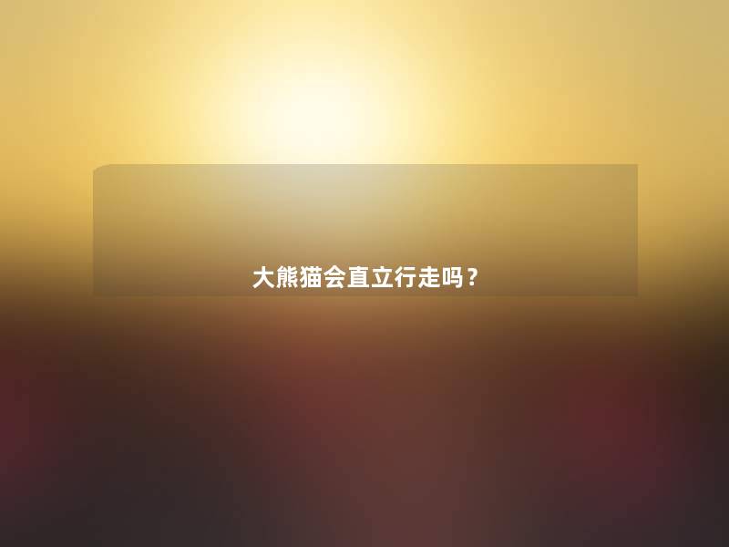 大熊猫会直立行走吗? 大熊猫会直立行走吗?