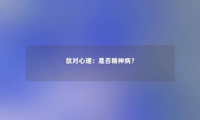 敌对心理:是否精神病? 敌对心理:是否精神病?