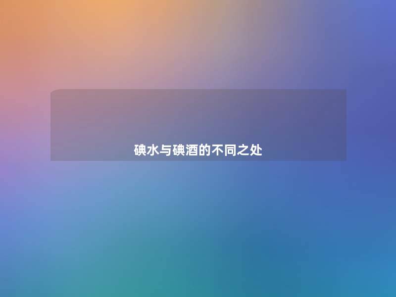 碘水与碘酒的不同之处 碘水与碘酒的不同之处