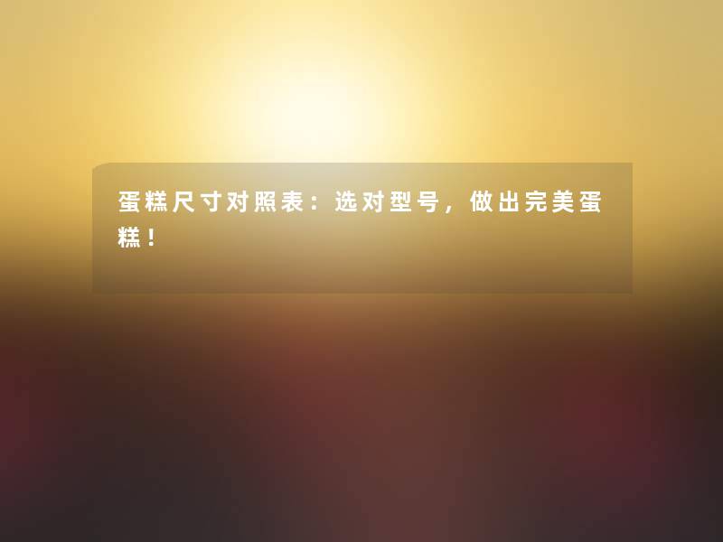 蛋糕尺寸对照表：选对型号，做出完美蛋糕！