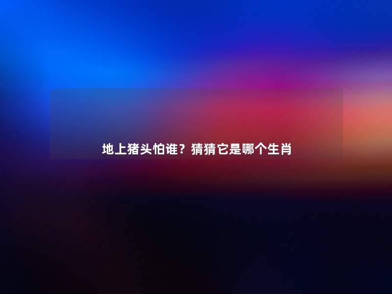 地上猪头怕谁?猜猜它是哪个生肖 地上猪头怕谁?猜猜它是哪个生肖
