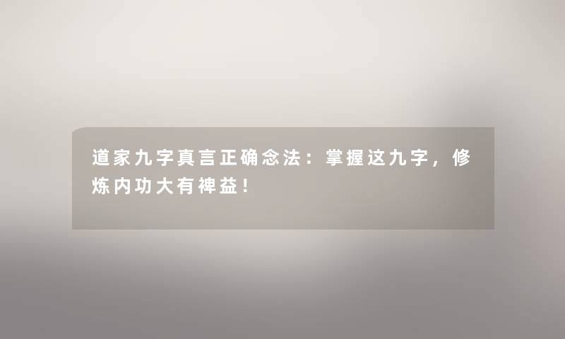 道家九字真言正确念法:掌握这九字,修炼内功大有裨益! 道家九字真言正确念法:掌握这九字,修炼内功大有裨益!