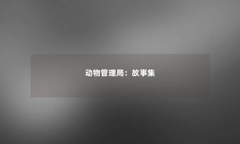 动物管理局:故事集 动物管理局:故事集