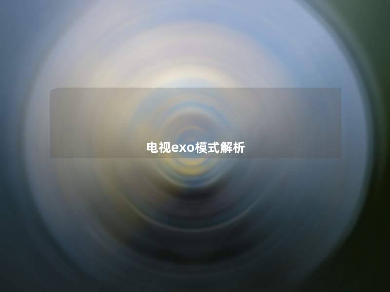 电视exo模式解析 电视exo模式解析