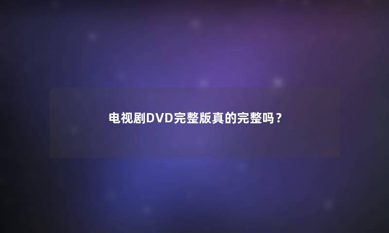 电视剧DVD完整版真的完整吗？