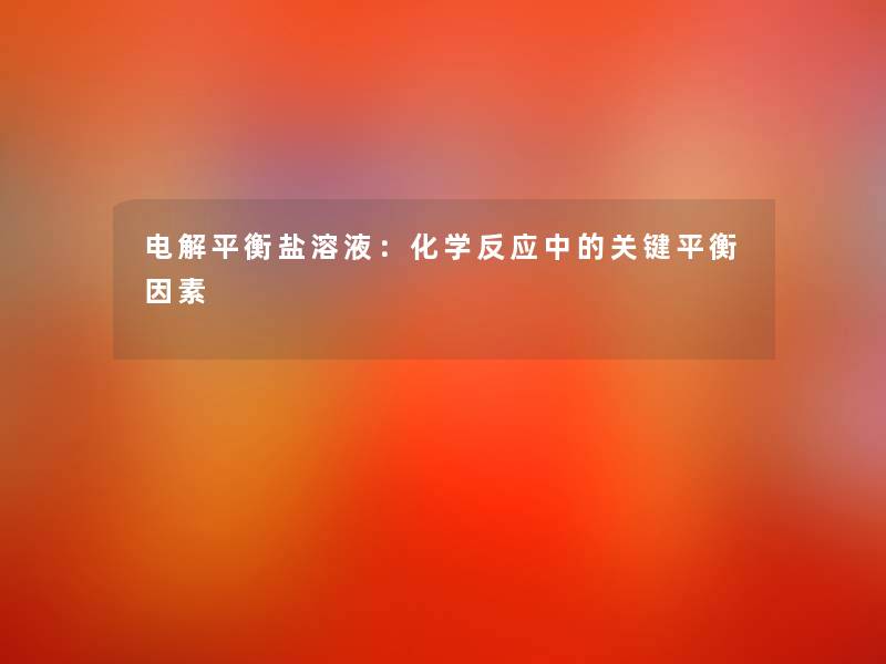 电解平衡盐溶液:化学反应中的关键平衡因素 电解平衡盐溶液:化学反应中的关键平衡因素