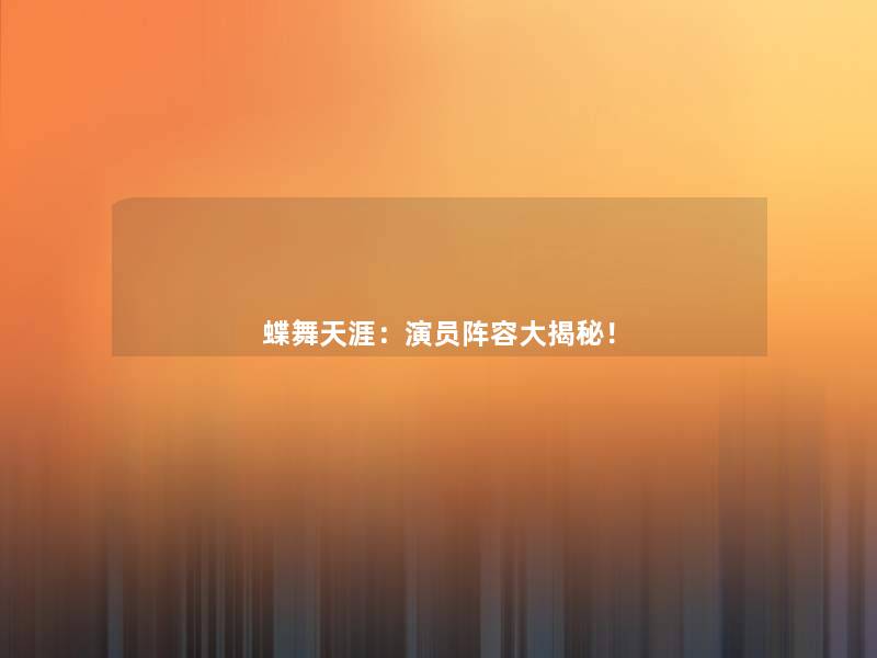 蝶舞天涯:演员阵容大揭秘! 蝶舞天涯:演员阵容大揭秘!