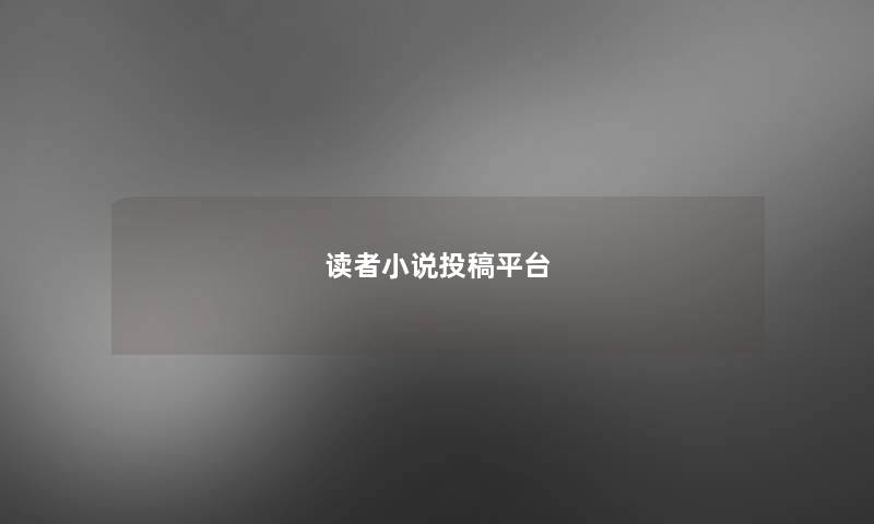 读者小说投稿平台 读者小说投稿平台