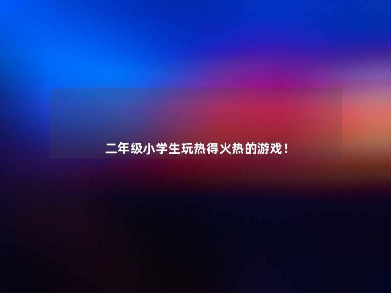 二年级小学生玩热得火热的游戏! 二年级小学生玩热得火热的游戏!