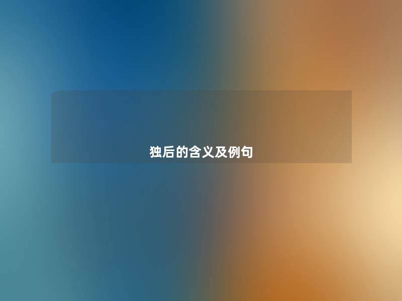 独后的含义及例句 独后的含义及例句