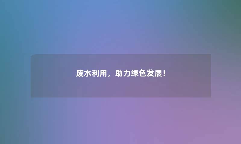 废水利用，助力绿色发展！