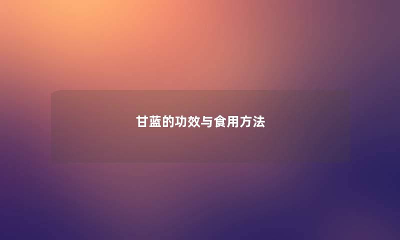 甘蓝的功效与食用方法 甘蓝的功效与食用方法
