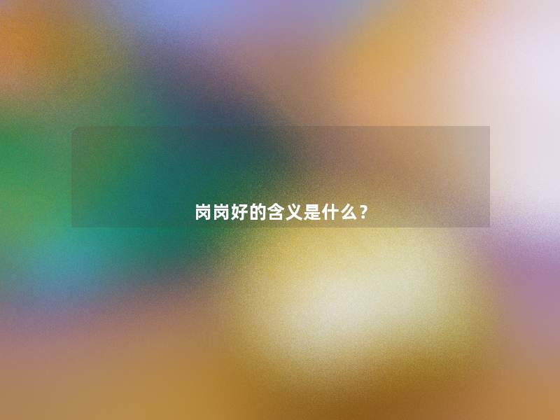 岗岗好的含义是什么? 岗岗好的含义是什么?