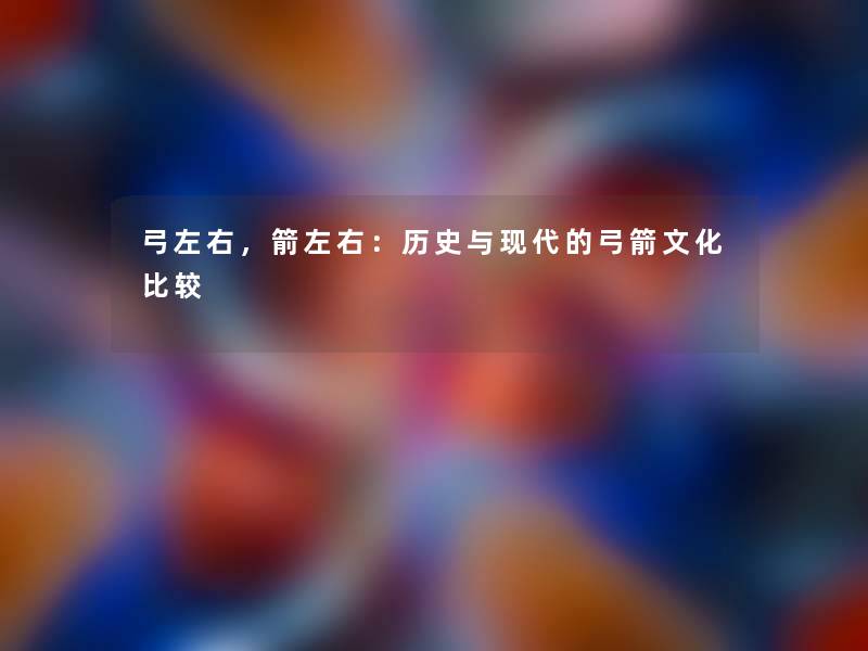 弓左右,箭左右:历史与现代的弓箭文化比较 弓左右,箭左右:历史与现代的弓箭文化比较