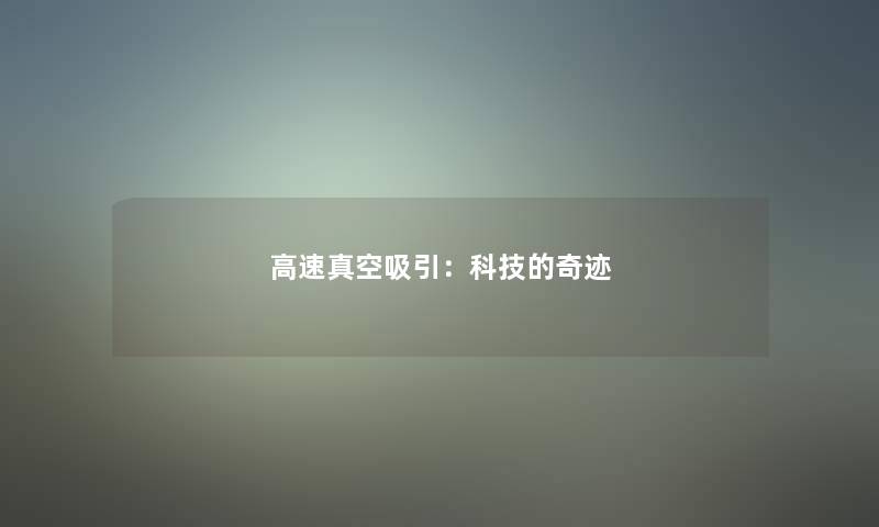 高速真空吸引:科技的奇迹 高速真空吸引:科技的奇迹