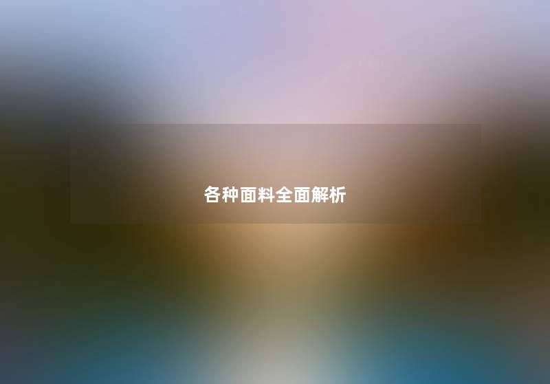 各种面料全面解析 各种面料全面解析