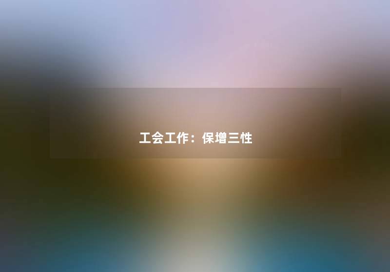 工会工作:保增三性 工会工作:保增三性
