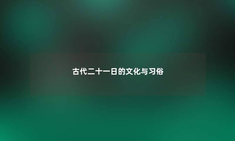 古代二十一日的文化与习俗 古代二十一日的文化与习俗