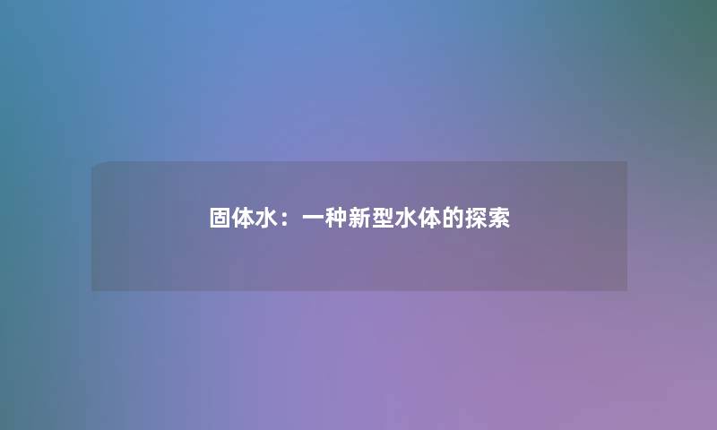 固体水:一种新型水体的探索 固体水:一种新型水体的探索