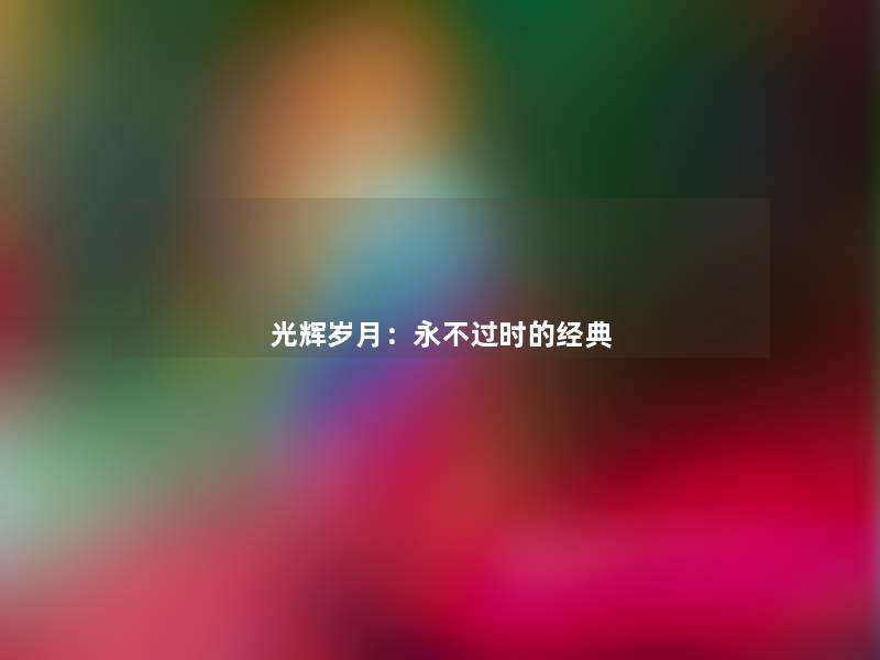 光辉岁月:永时的经典 光辉岁月:永时的经典