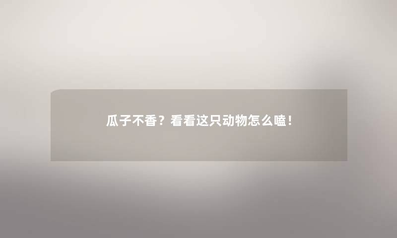 瓜子不香?看看这只动物怎么嗑! 瓜子不香?看看这只动物怎么嗑!