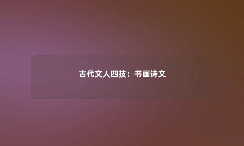 古代文人四技:书画诗文 古代文人四技:书画诗文