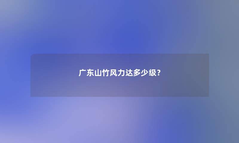 广东山竹风力达多少级? 广东山竹风力达多少级?