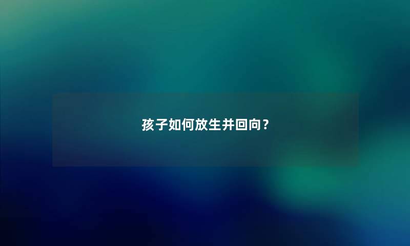 孩子如何放生并回向? 孩子如何放生并回向?