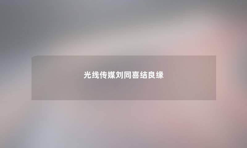 光线传媒刘同喜结良缘
