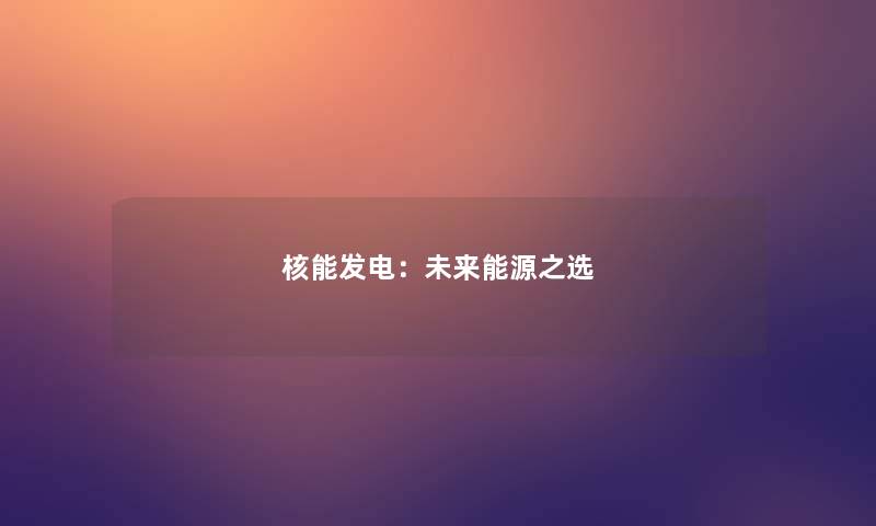 核能发电:未来能源之选 核能发电:未来能源之选