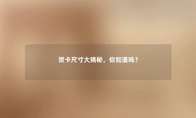 贺卡尺寸大揭秘,你知道吗? 贺卡尺寸大揭秘,你知道吗?