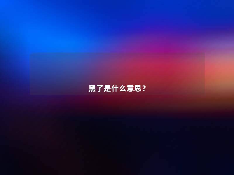 黑了是什么意思? 黑了是什么意思?