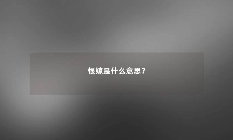 恨嫁是什么意思? 恨嫁是什么意思?