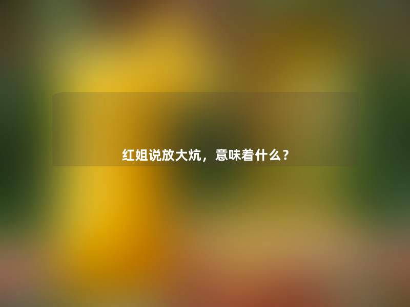 红姐说放大炕,意味着什么? 红姐说放大炕,意味着什么?