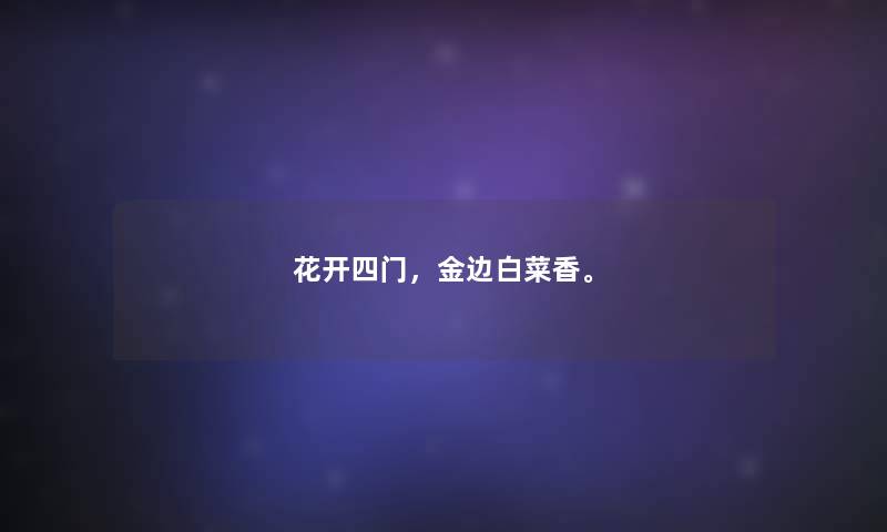 花开四门,金边白菜香。 花开四门,金边白菜香。
