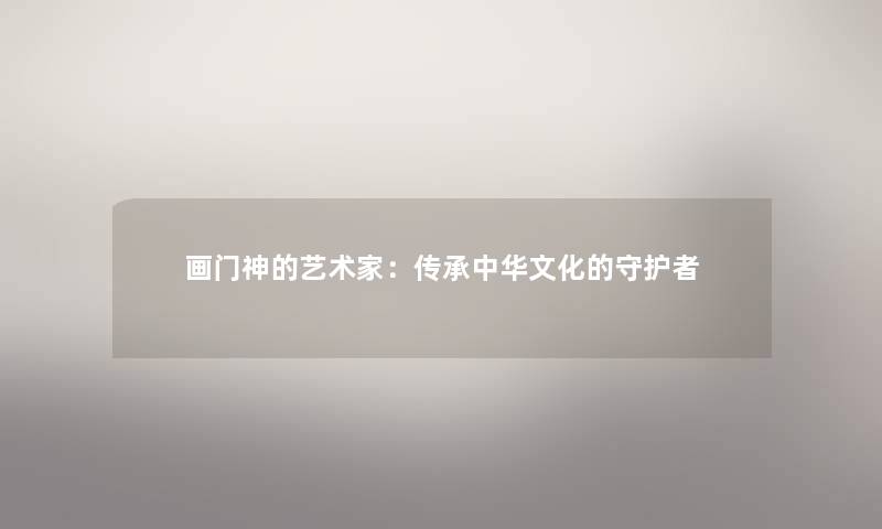 画门神的艺术家：传承中华文化的守护者