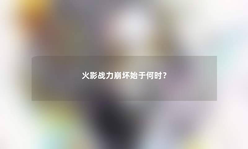 火影战力崩坏始于何时？