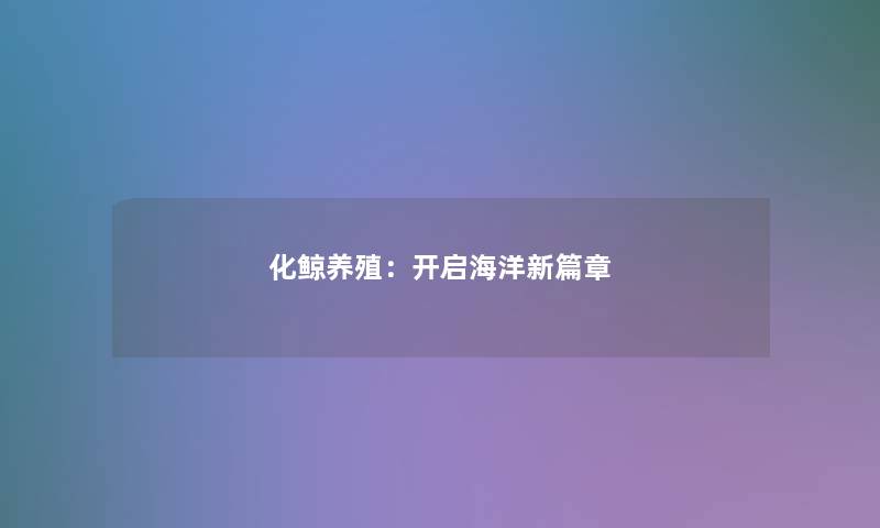 化鲸养殖:开启海洋新篇章 化鲸养殖:开启海洋新篇章