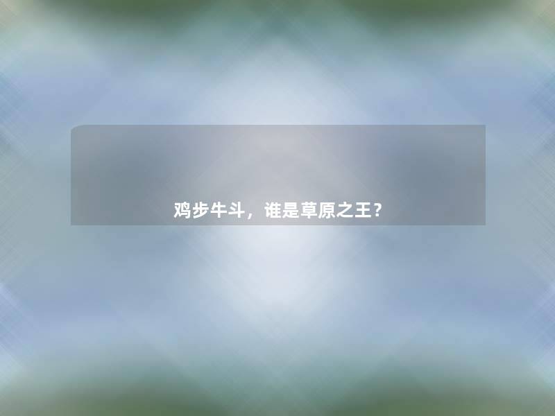 鸡步牛斗，谁是草原之王？