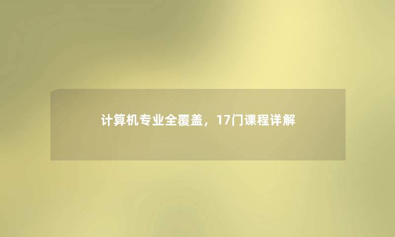 计算机专业全覆盖,17门课程详解 计算机专业全覆盖,17门课程详解